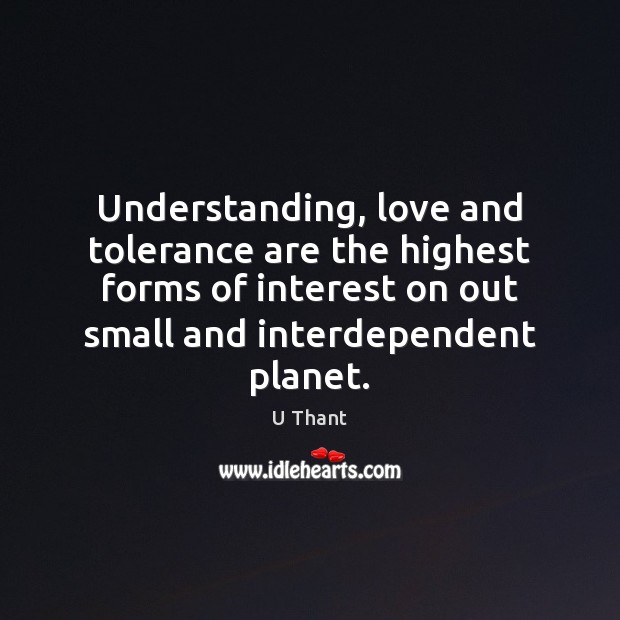Understanding, love and tolerance are the highest forms of interest on out U Thant Picture Quote