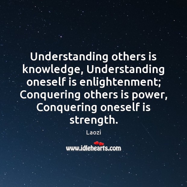 Understanding others is knowledge, Understanding oneself is enlightenment; Conquering others is power, Laozi Picture Quote