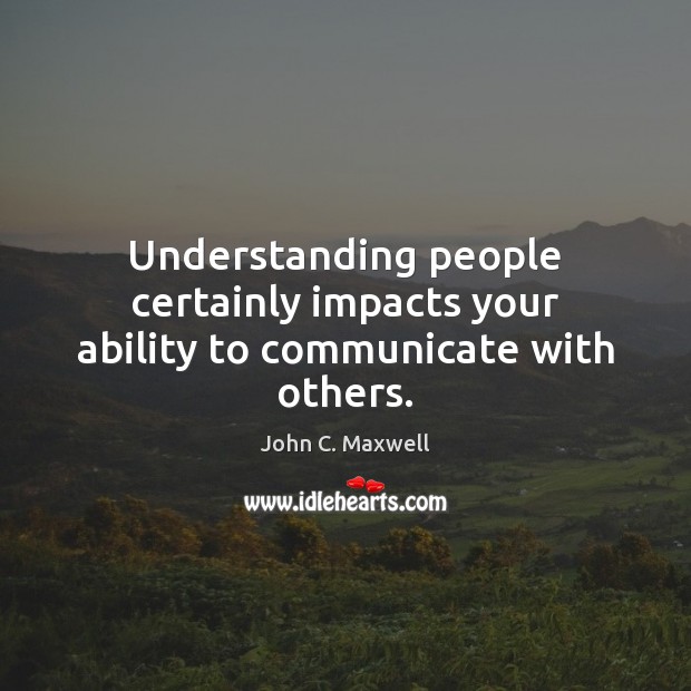 Understanding people certainly impacts your ability to communicate with others. John C. Maxwell Picture Quote