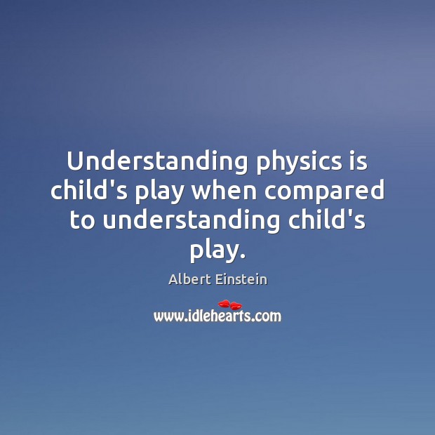 Understanding physics is child’s play when compared to understanding child’s play. Image