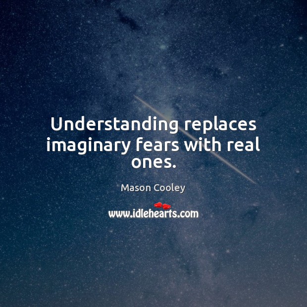 Understanding replaces imaginary fears with real ones. Mason Cooley Picture Quote