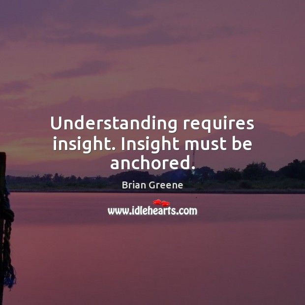 Understanding requires insight. Insight must be anchored. Image