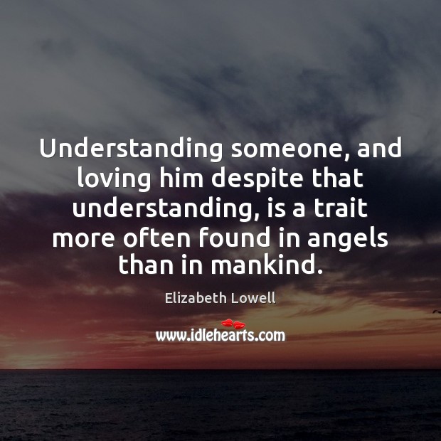 Understanding someone, and loving him despite that understanding, is a trait more Image