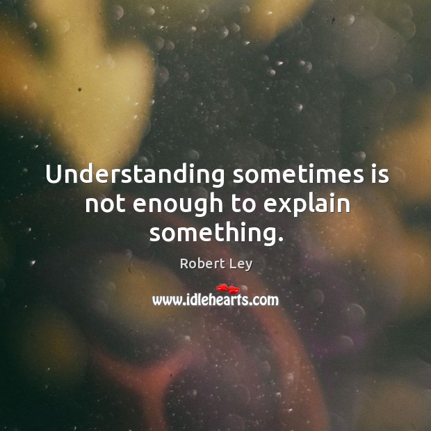 Understanding sometimes is not enough to explain something. Image