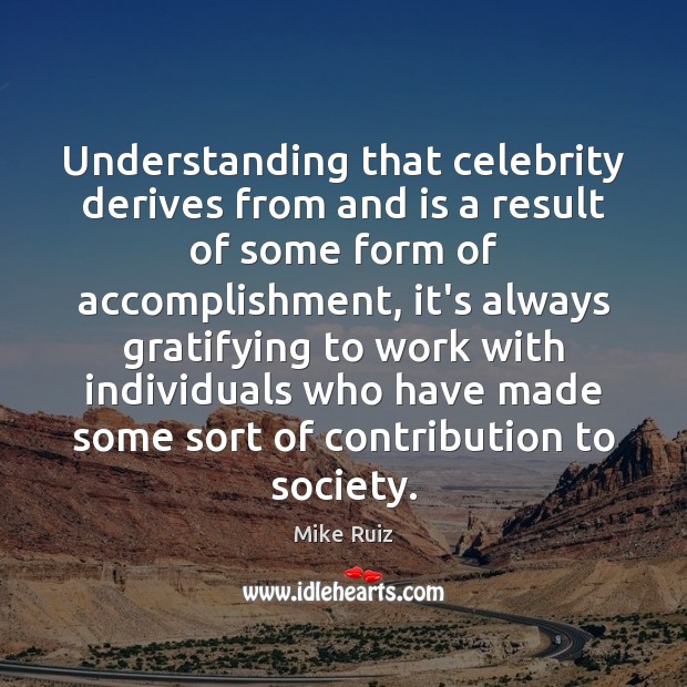 Understanding that celebrity derives from and is a result of some form Mike Ruiz Picture Quote