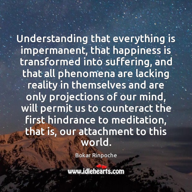 Understanding that everything is impermanent, that happiness is transformed into suffering, and Bokar Rinpoche Picture Quote