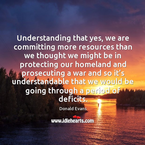 Understanding that yes, we are committing more resources than we thought we might be in Donald Evans Picture Quote