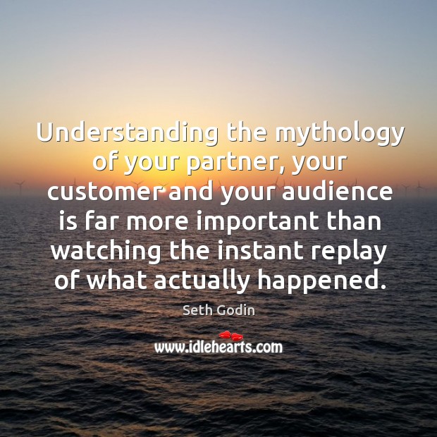 Understanding the mythology of your partner, your customer and your audience is Seth Godin Picture Quote