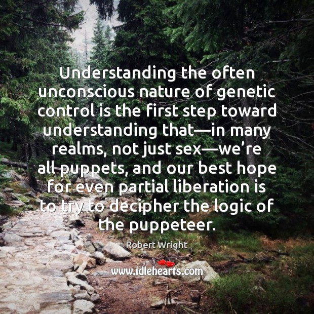 Understanding the often unconscious nature of genetic control is the first step Robert Wright Picture Quote