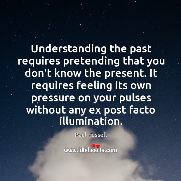 Understanding the past requires pretending that you don’t know the present. It Image