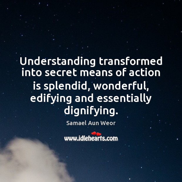Understanding transformed into secret means of action is splendid, wonderful, edifying and Samael Aun Weor Picture Quote