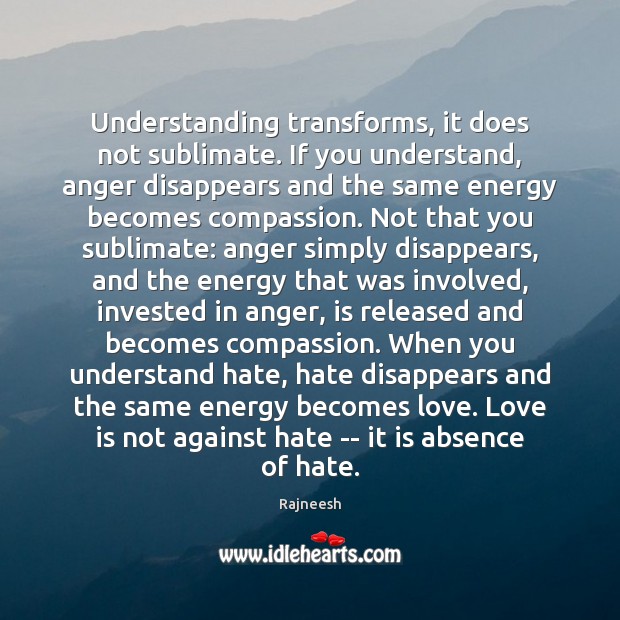 Understanding transforms, it does not sublimate. If you understand, anger disappears and Rajneesh Picture Quote