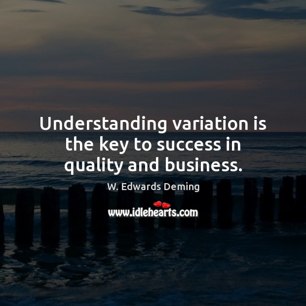 Understanding variation is the key to success in quality and business. W. Edwards Deming Picture Quote