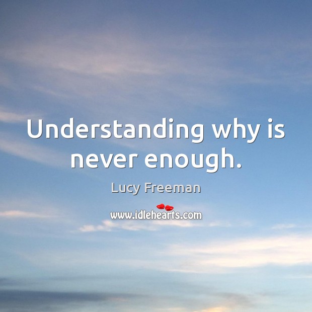Understanding why is never enough. Lucy Freeman Picture Quote