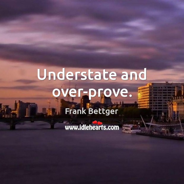 Understate and over-prove. Image