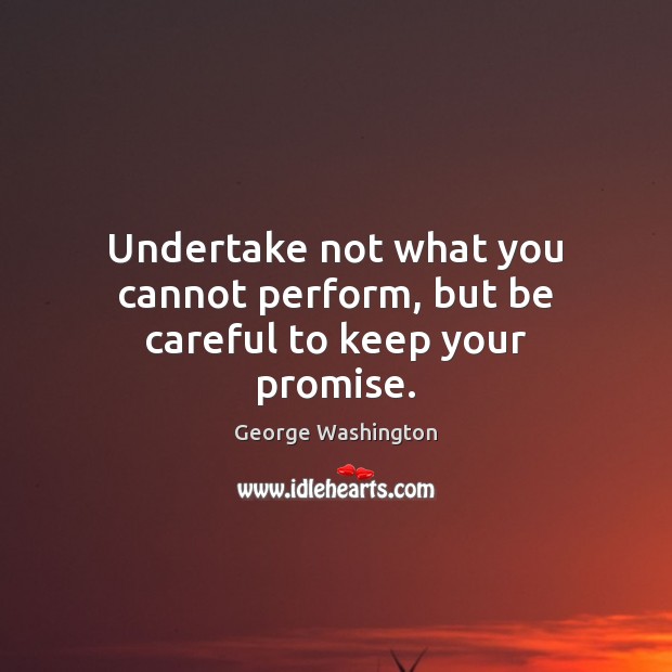 Undertake not what you cannot perform, but be careful to keep your promise. George Washington Picture Quote