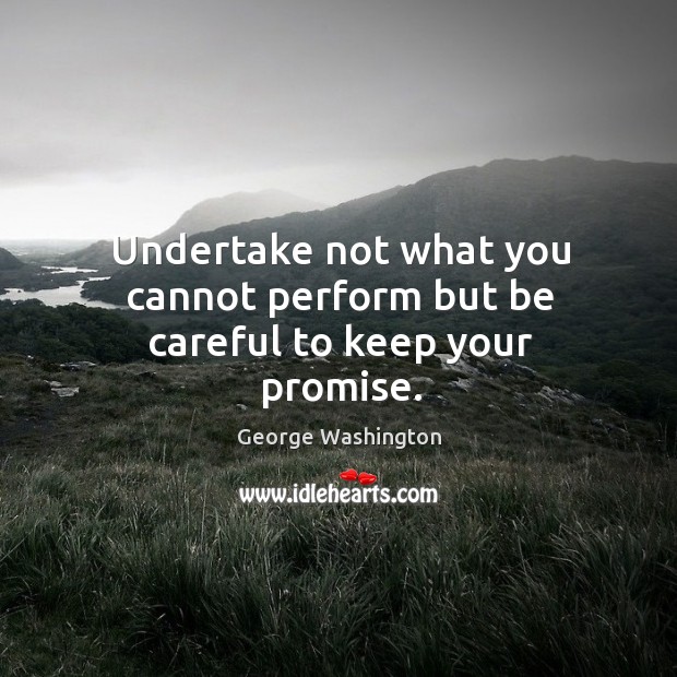 Undertake not what you cannot perform but be careful to keep your promise. George Washington Picture Quote