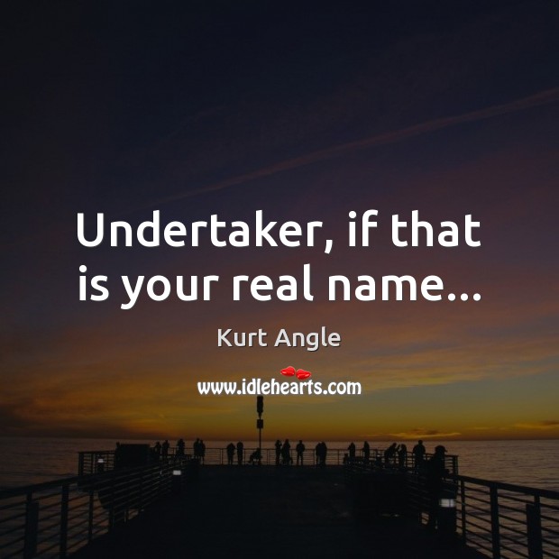 Undertaker, if that is your real name… Kurt Angle Picture Quote