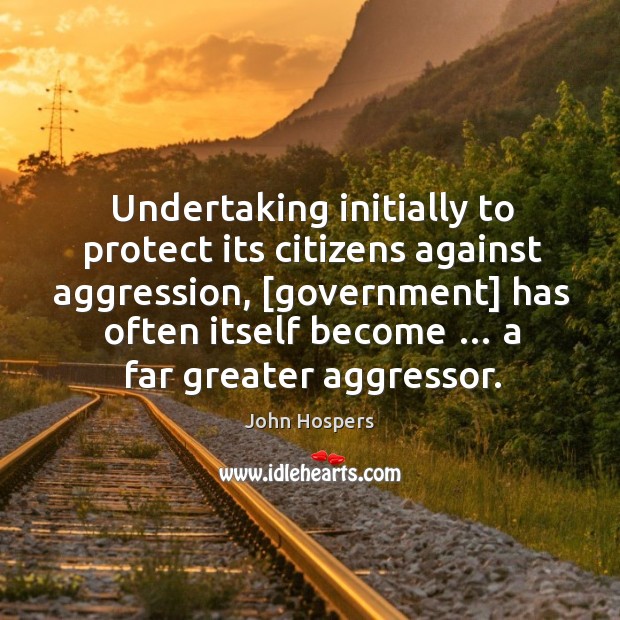 Undertaking initially to protect its citizens against aggression, [government] has often itself 