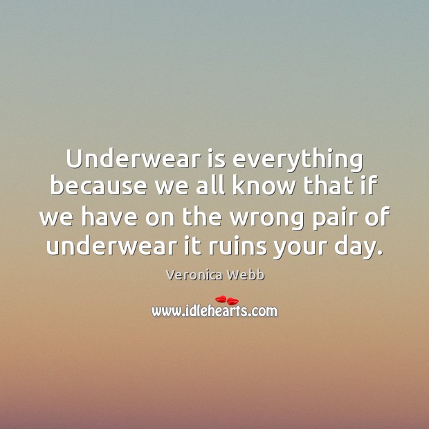 Underwear is everything because we all know that if we have on Veronica Webb Picture Quote