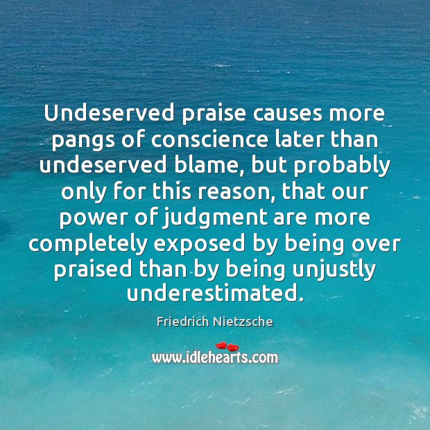 Undeserved praise causes more pangs of conscience later than undeserved blame, but Friedrich Nietzsche Picture Quote