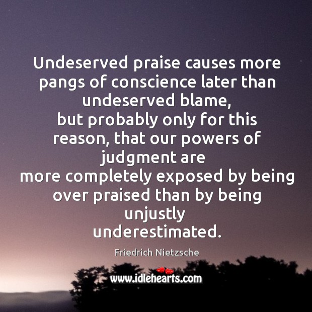 Undeserved praise causes more pangs of conscience later than undeserved blame Friedrich Nietzsche Picture Quote