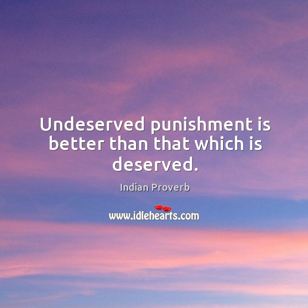 Undeserved punishment is better than that which is deserved. Indian Proverbs Image