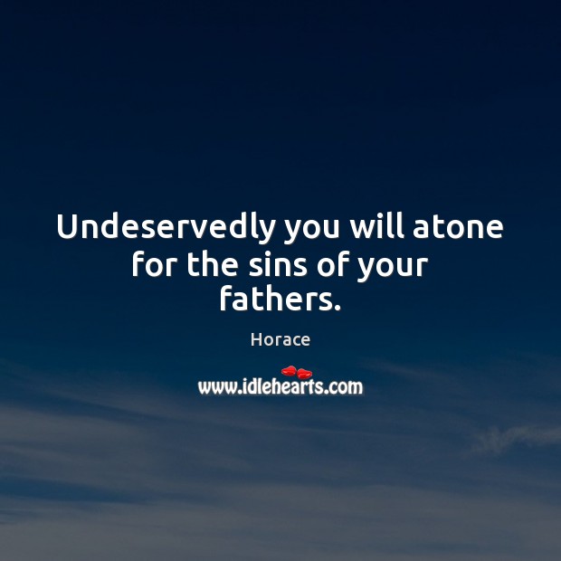 Undeservedly you will atone for the sins of your fathers. Horace Picture Quote