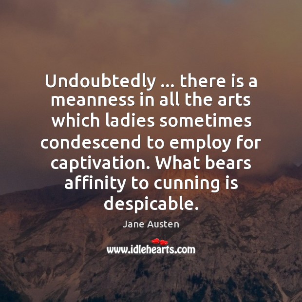 Undoubtedly … there is a meanness in all the arts which ladies sometimes Jane Austen Picture Quote
