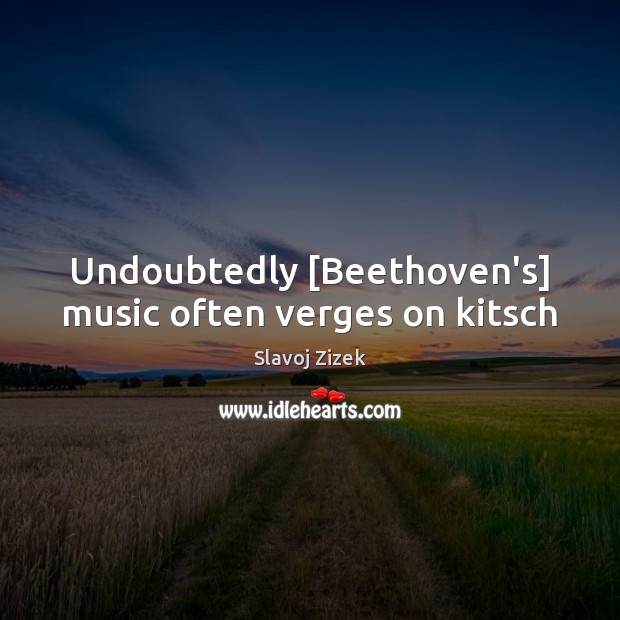 Undoubtedly [Beethoven’s] music often verges on kitsch Slavoj Zizek Picture Quote