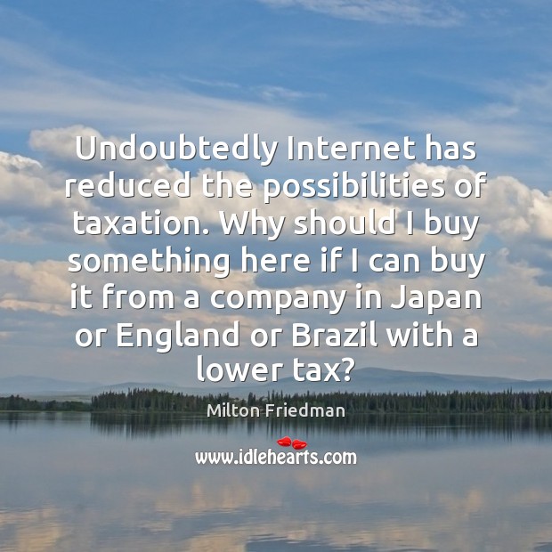 Undoubtedly Internet has reduced the possibilities of taxation. Why should I buy Milton Friedman Picture Quote