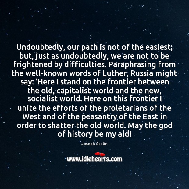 Undoubtedly, our path is not of the easiest; but, just as undoubtedly, Joseph Stalin Picture Quote