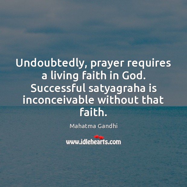 Undoubtedly, prayer requires a living faith in God. Successful satyagraha is inconceivable Mahatma Gandhi Picture Quote