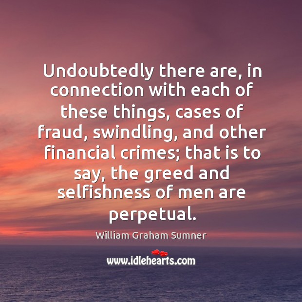 Undoubtedly there are, in connection with each of these things, cases of fraud, swindling William Graham Sumner Picture Quote