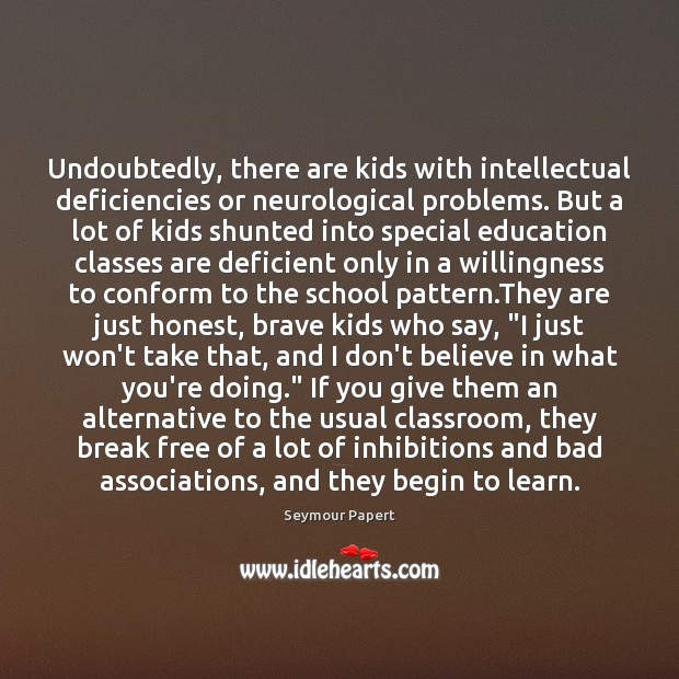 Undoubtedly, there are kids with intellectual deficiencies or neurological problems. But a Seymour Papert Picture Quote