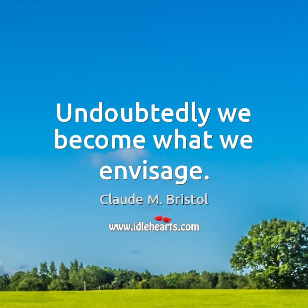 Undoubtedly we become what we envisage. Claude M. Bristol Picture Quote