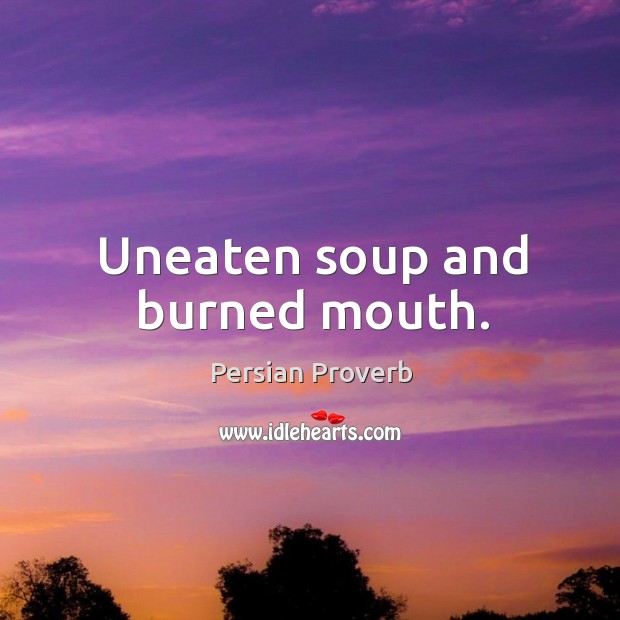 Uneaten soup and burned mouth. Persian Proverbs Image