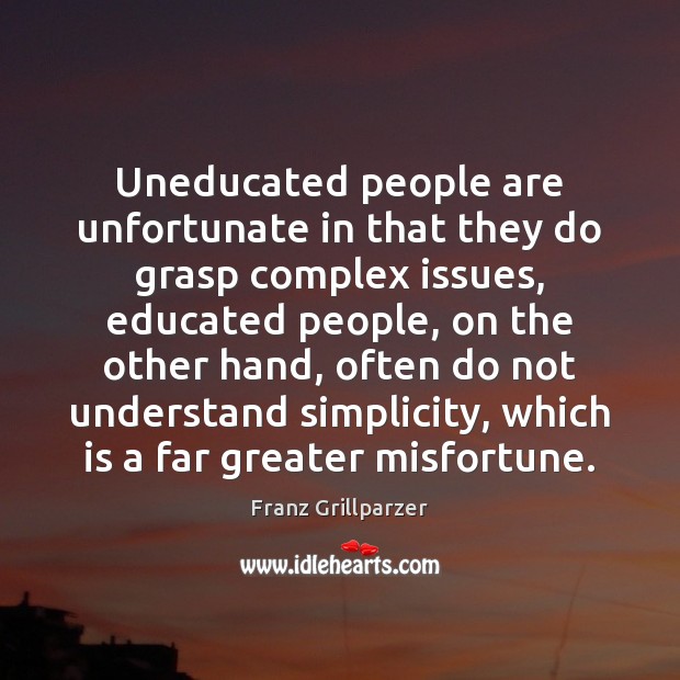 Uneducated people are unfortunate in that they do grasp complex issues, educated Image