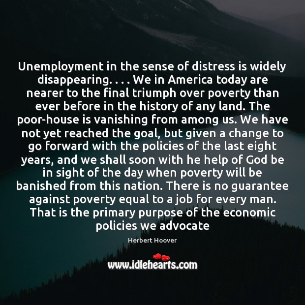Unemployment in the sense of distress is widely disappearing. . . . We in America Herbert Hoover Picture Quote