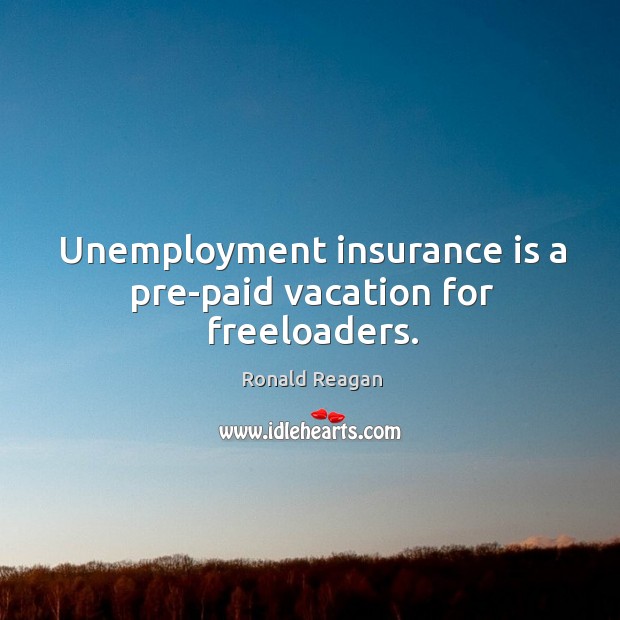 Unemployment insurance is a pre-paid vacation for freeloaders. Image