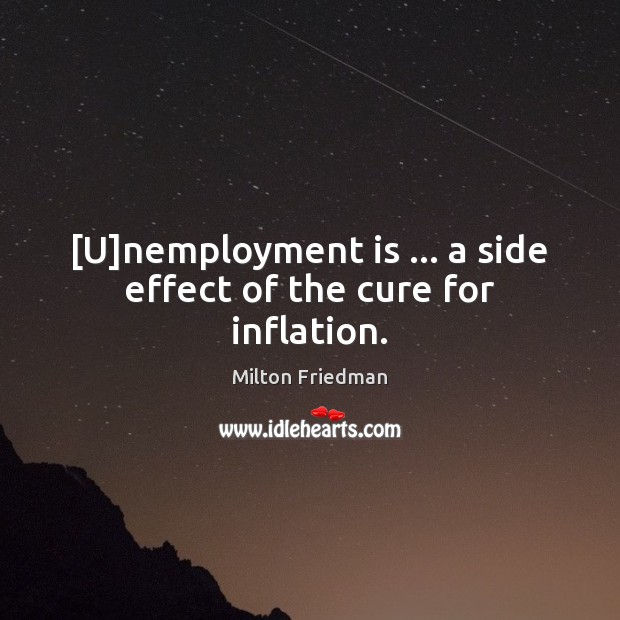 [U]nemployment is … a side effect of the cure for inflation. Milton Friedman Picture Quote