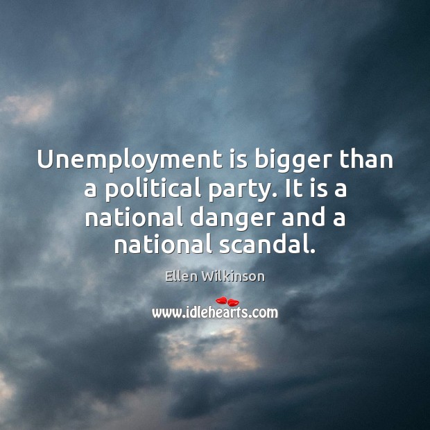 Unemployment is bigger than a political party. It is a national danger Unemployment Quotes Image