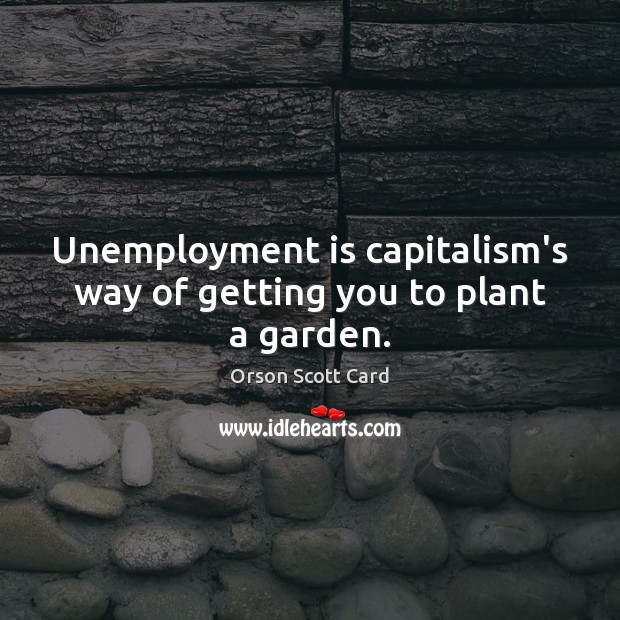 Unemployment is capitalism’s way of getting you to plant a garden. Unemployment Quotes Image