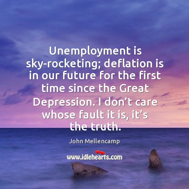 Unemployment is sky-rocketing; deflation is in our future for the first time since the great depression. Unemployment Quotes Image