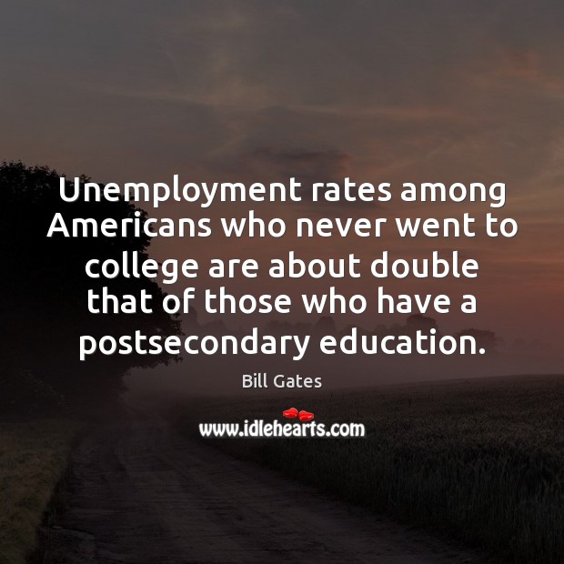 Unemployment rates among Americans who never went to college are about double Bill Gates Picture Quote