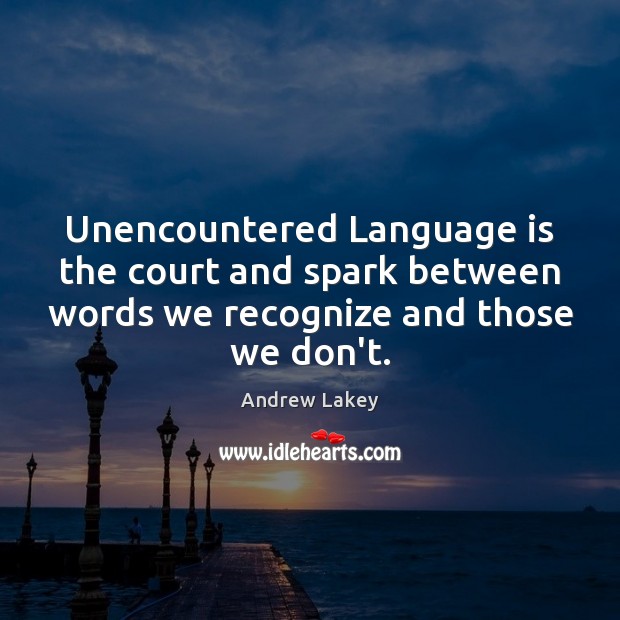 Unencountered Language is the court and spark between words we recognize and Image