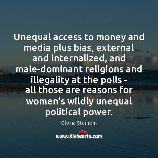 Unequal access to money and media plus bias, external and internalized, and 