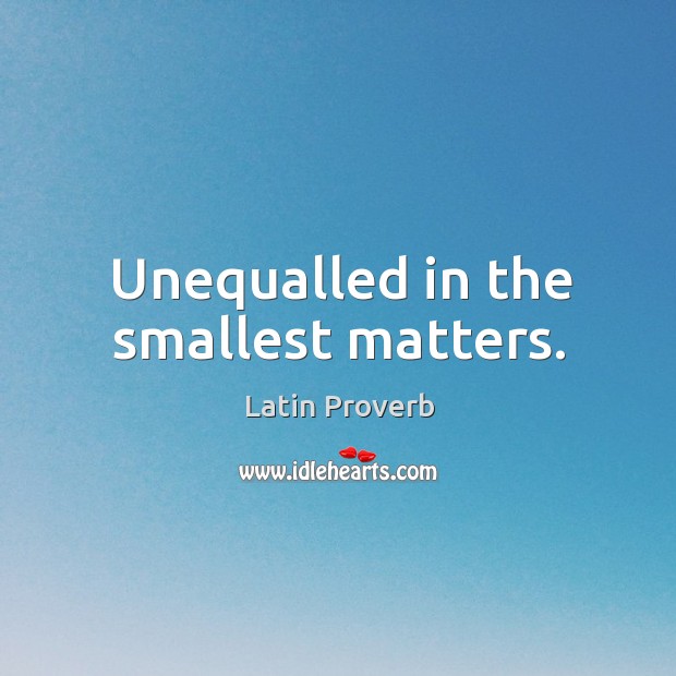 Unequalled in the smallest matters. Image