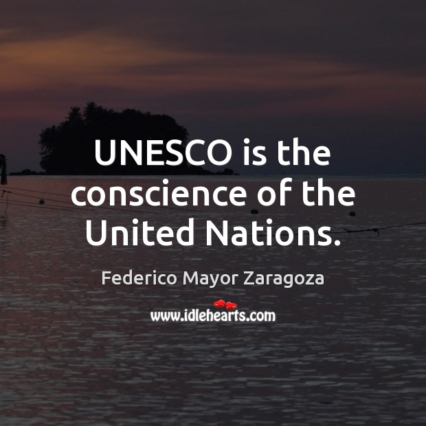 UNESCO is the conscience of the United Nations. Federico Mayor Zaragoza Picture Quote