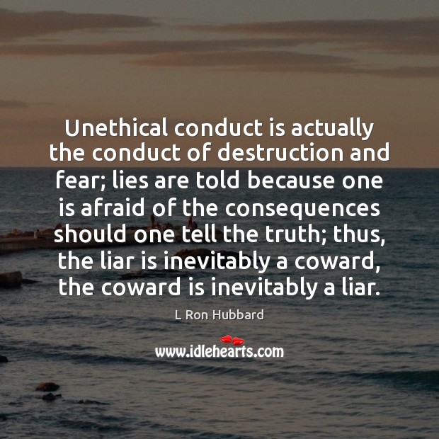 Unethical conduct is actually the conduct of destruction and fear; lies are L Ron Hubbard Picture Quote